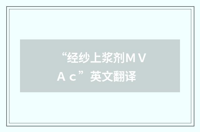 “经纱上浆剂ＭＶＡｃ”英文翻译