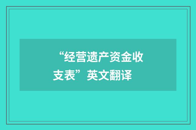 “经营遗产资金收支表”英文翻译