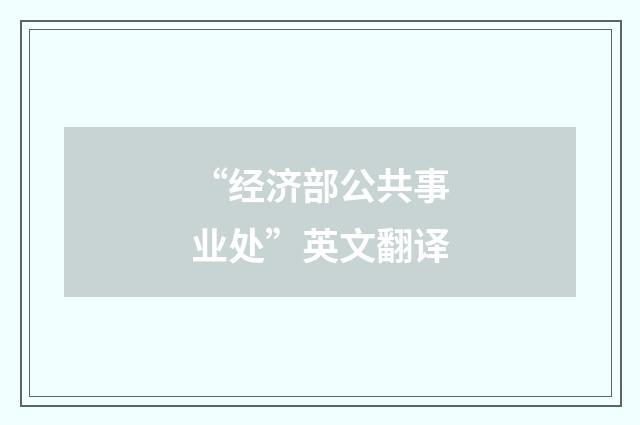 “经济部公共事业处”英文翻译