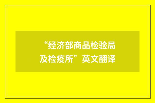 “经济部商品检验局及检疫所”英文翻译