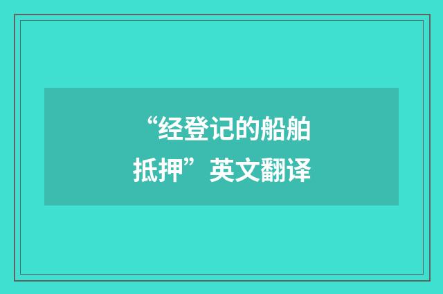 “经登记的船舶抵押”英文翻译