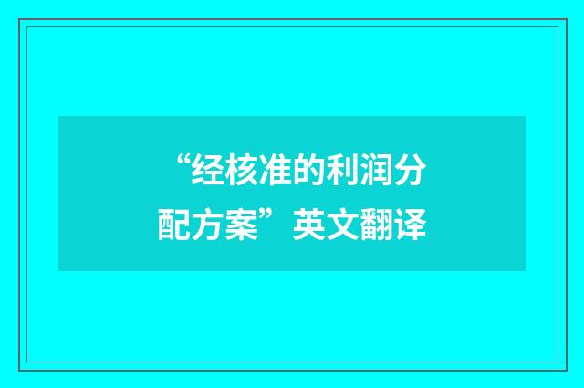 “经核准的利润分配方案”英文翻译