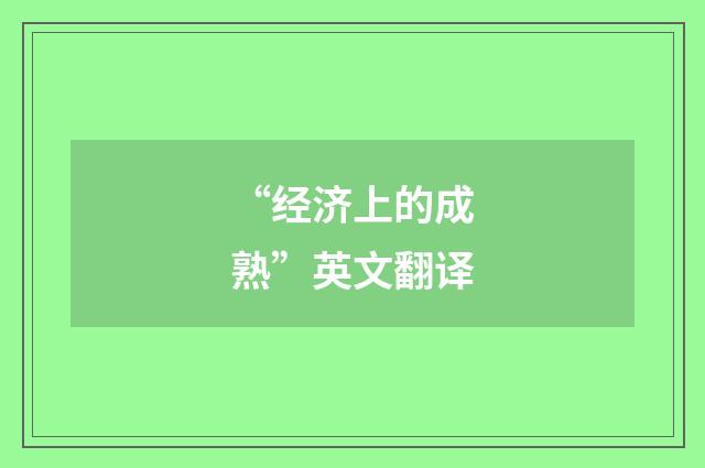 “经济上的成熟”英文翻译