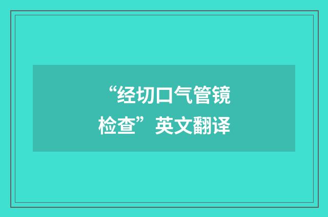 “经切口气管镜检查”英文翻译
