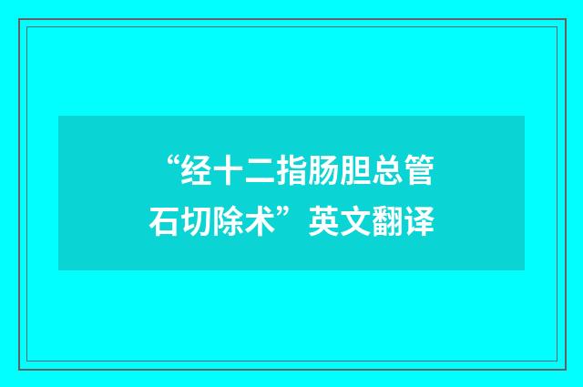 “经十二指肠胆总管石切除术”英文翻译