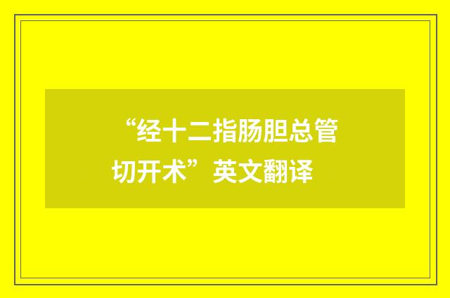 “经十二指肠胆总管切开术”英文翻译