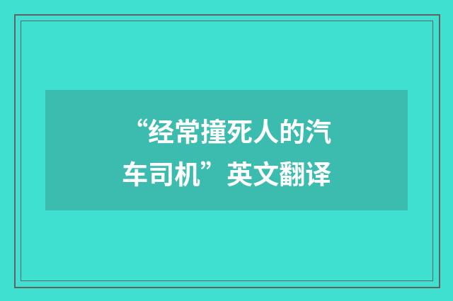 “经常撞死人的汽车司机”英文翻译