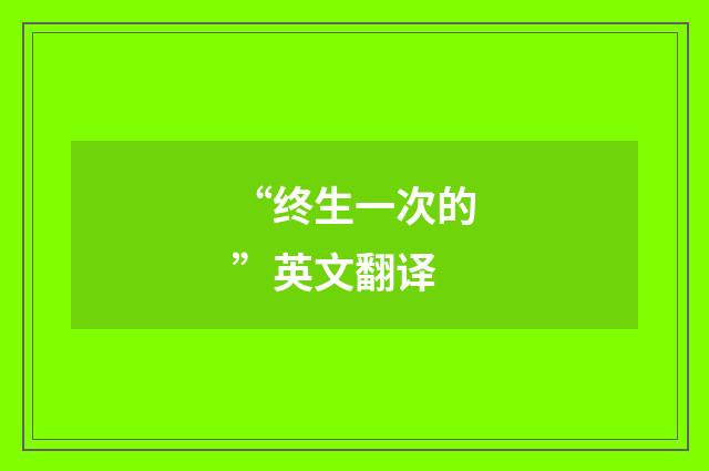 “终生一次的”英文翻译