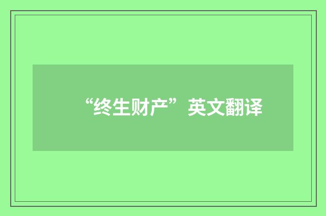 “终生财产”英文翻译