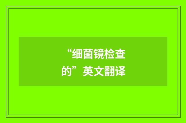 “细菌镜检查的”英文翻译