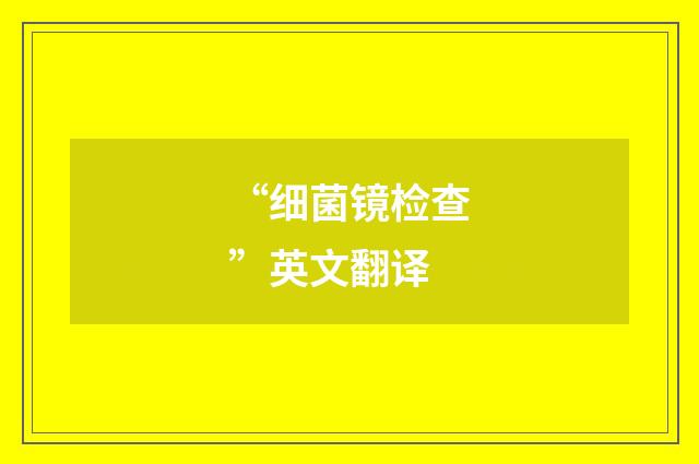 “细菌镜检查”英文翻译