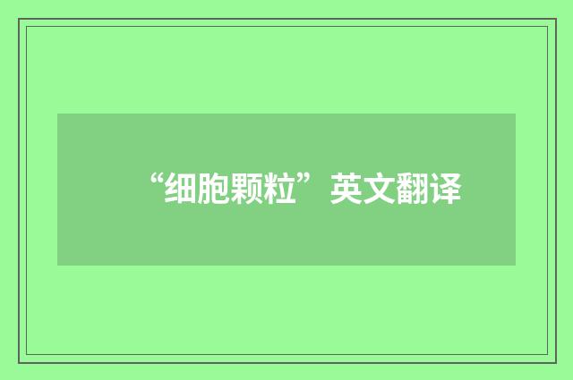 “细胞颗粒”英文翻译