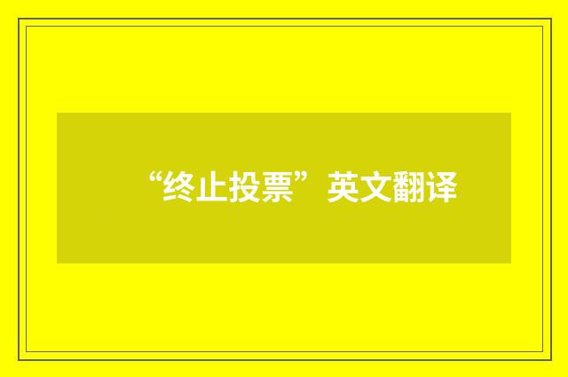 “终止投票”英文翻译