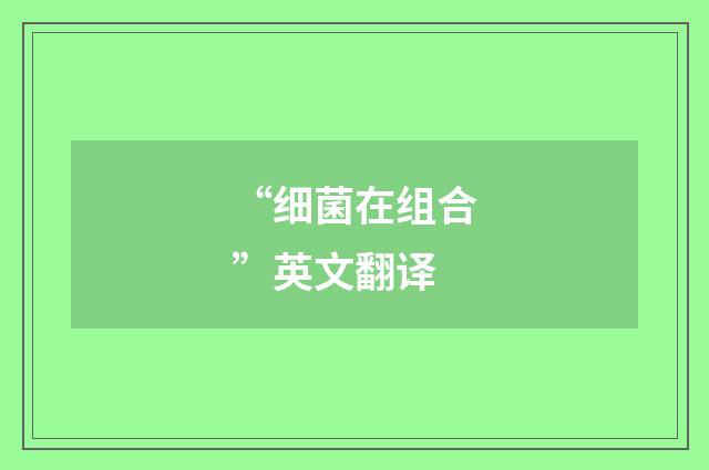 “细菌在组合”英文翻译