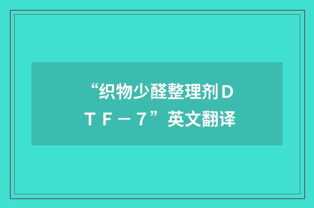 “织物少醛整理剂ＤＴＦ－７”英文翻译