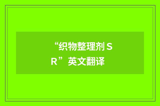 “织物整理剂ＳＲ”英文翻译