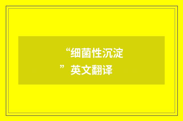 “细菌性沉淀”英文翻译