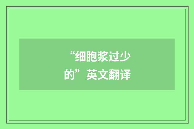 “细胞浆过少的”英文翻译