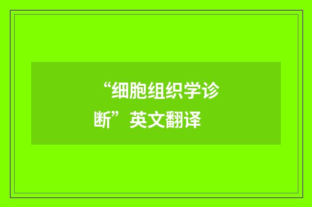 “细胞组织学诊断”英文翻译