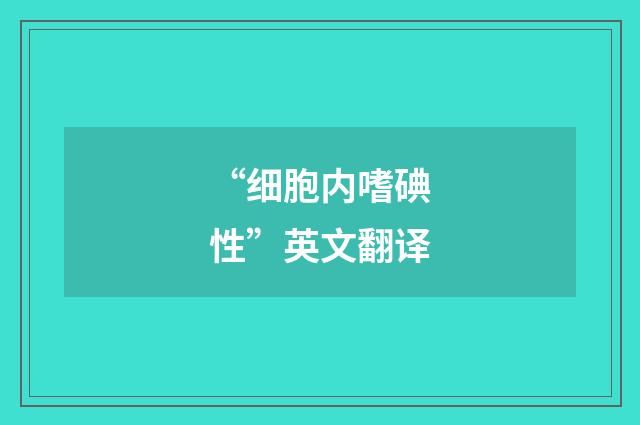 “细胞内嗜碘性”英文翻译