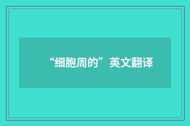 “细胞周的”英文翻译