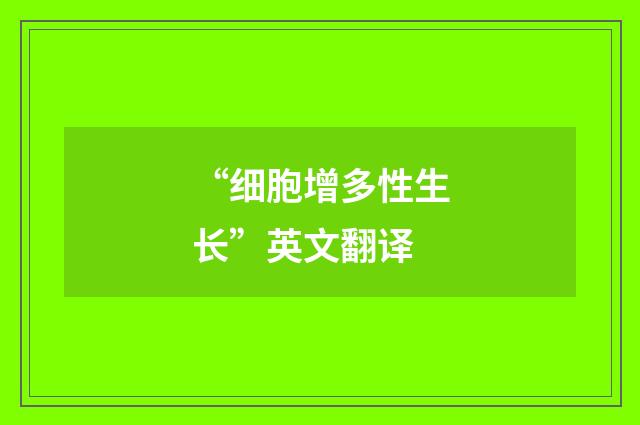 “细胞增多性生长”英文翻译