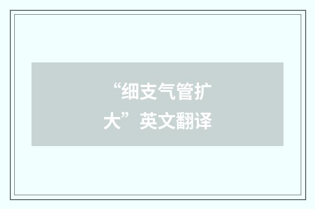 “细支气管扩大”英文翻译