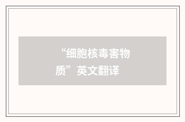 “细胞核毒害物质”英文翻译