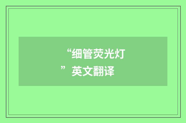 “细管荧光灯”英文翻译