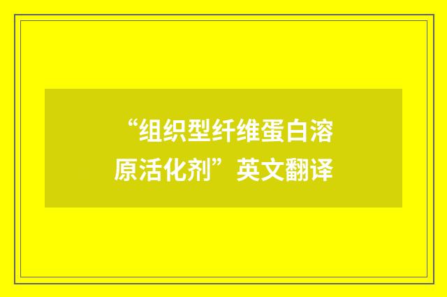 “组织型纤维蛋白溶原活化剂”英文翻译