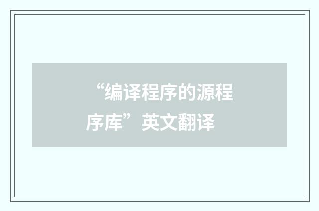 “编译程序的源程序库”英文翻译