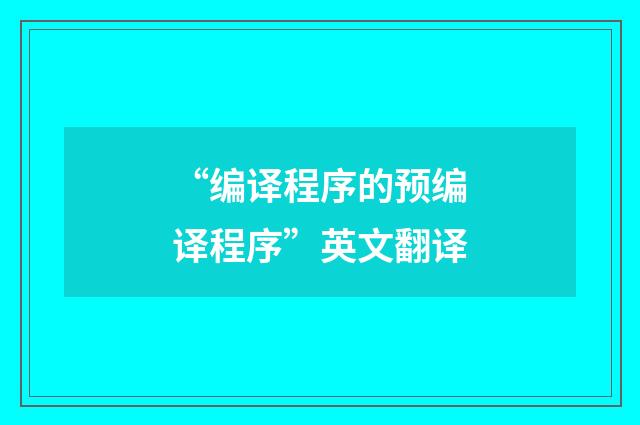 “编译程序的预编译程序”英文翻译