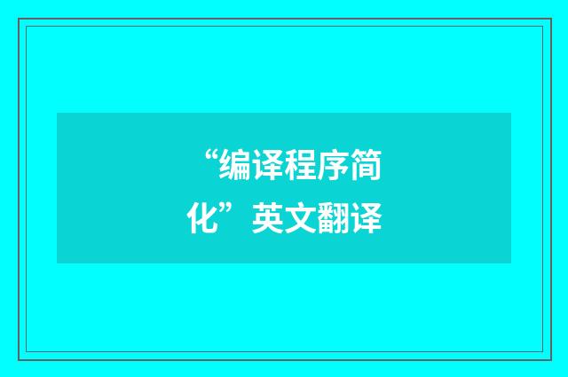 “编译程序简化”英文翻译