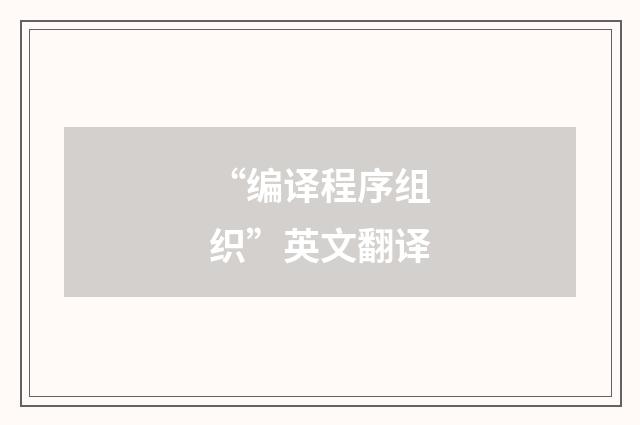 “编译程序组织”英文翻译