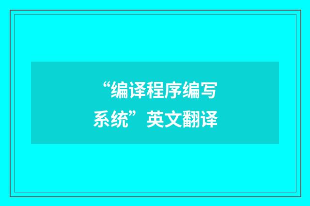 “编译程序编写系统”英文翻译