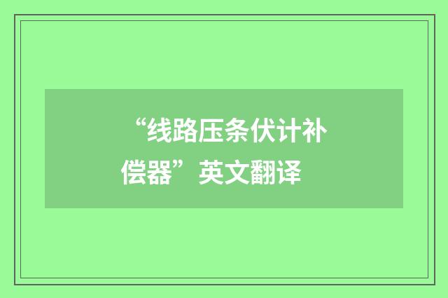 “线路压条伏计补偿器”英文翻译
