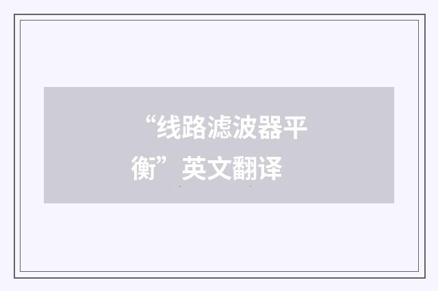 “线路滤波器平衡”英文翻译