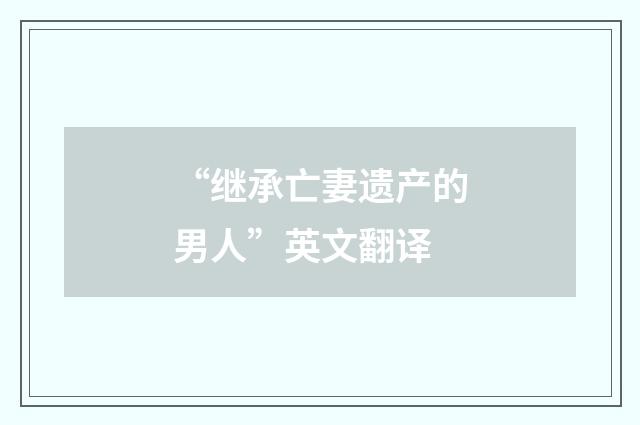 “继承亡妻遗产的男人”英文翻译