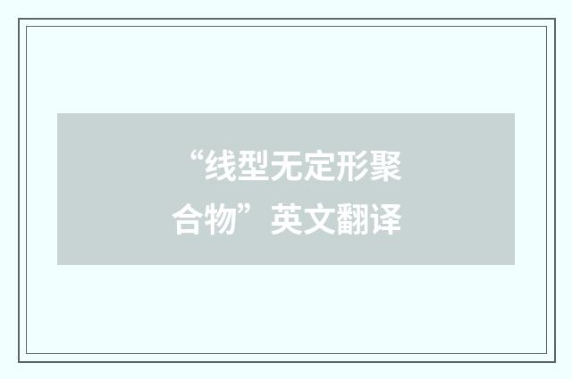 “线型无定形聚合物”英文翻译