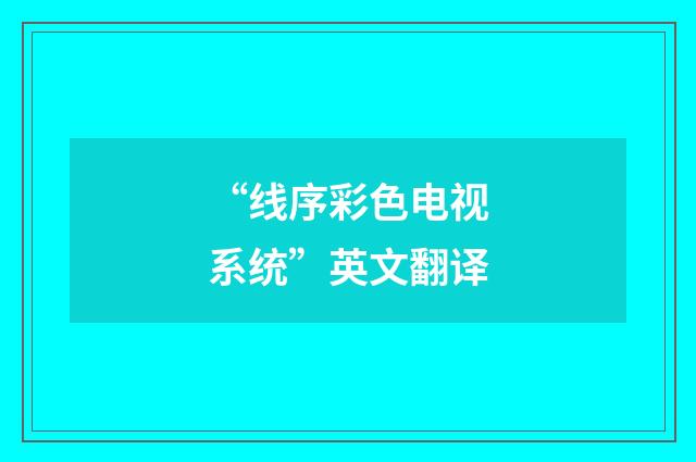 “线序彩色电视系统”英文翻译