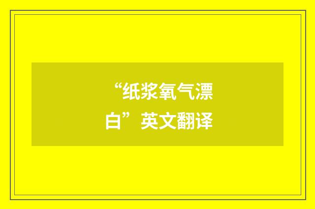 “纸浆氧气漂白”英文翻译