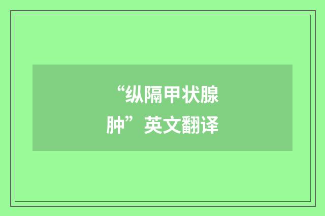 “纵隔甲状腺肿”英文翻译