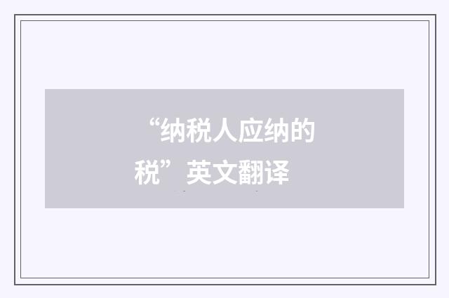“纳税人应纳的税”英文翻译