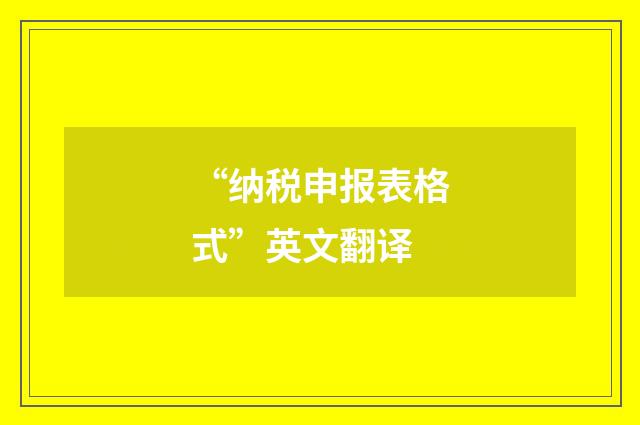 “纳税申报表格式”英文翻译