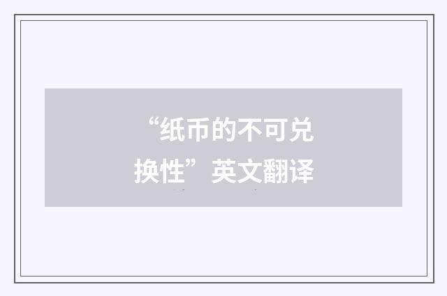 “纸币的不可兑换性”英文翻译