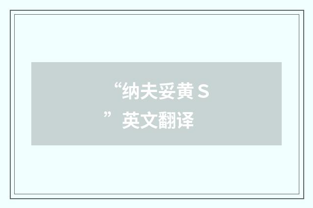 “纳夫妥黄Ｓ”英文翻译