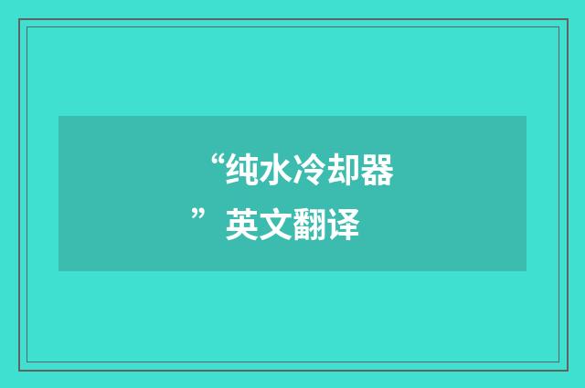 “纯水冷却器”英文翻译