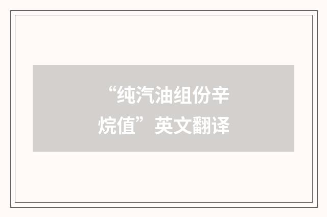 “纯汽油组份辛烷值”英文翻译