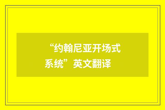 “约翰尼亚开场式系统”英文翻译