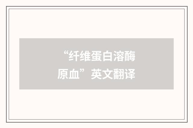 “纤维蛋白溶酶原血”英文翻译